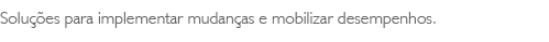 Solu��es para implementar mudan�as e mobilizar desempenhos.